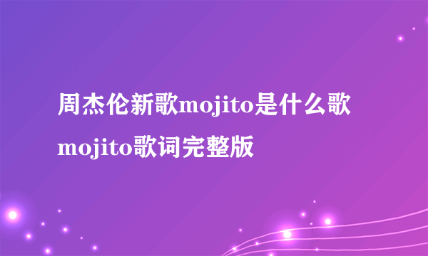 周杰伦新歌mojito是什么歌 mojito歌词完整版