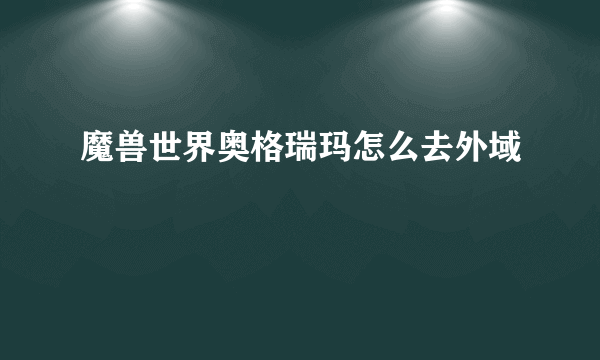 魔兽世界奥格瑞玛怎么去外域