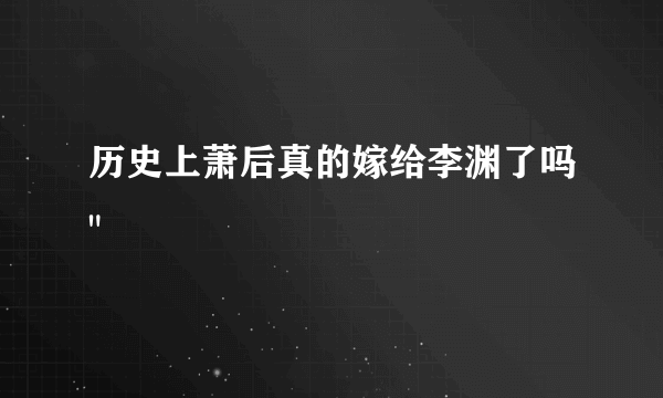 历史上萧后真的嫁给李渊了吗