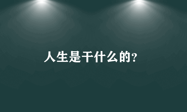 人生是干什么的？