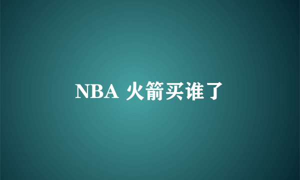 NBA 火箭买谁了