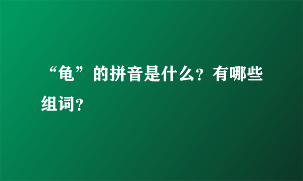 “龟”的拼音是什么？有哪些组词？