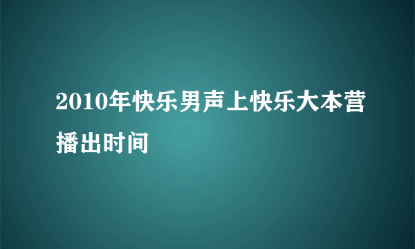 2010年快乐男声上快乐大本营播出时间