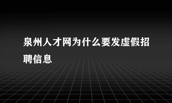 泉州人才网为什么要发虚假招聘信息