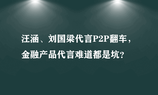 汪涵、刘国梁代言P2P翻车，金融产品代言难道都是坑？