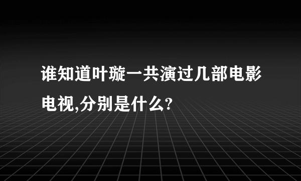 谁知道叶璇一共演过几部电影电视,分别是什么?