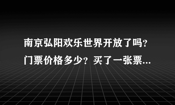 南京弘阳欢乐世界开放了吗？门票价格多少？买了一张票能玩全部的项目吗？