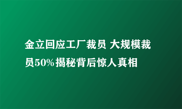 金立回应工厂裁员 大规模裁员50%揭秘背后惊人真相