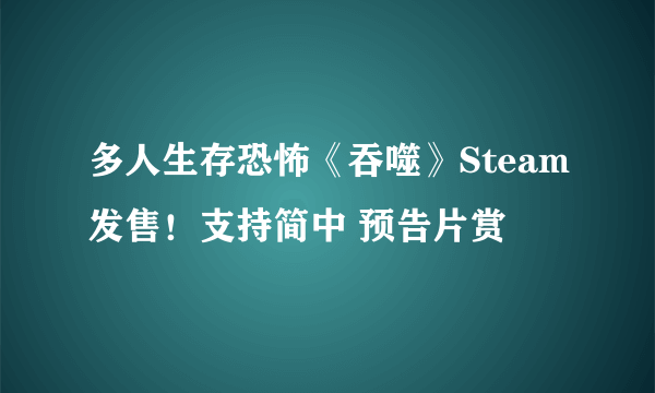 多人生存恐怖《吞噬》Steam发售！支持简中 预告片赏