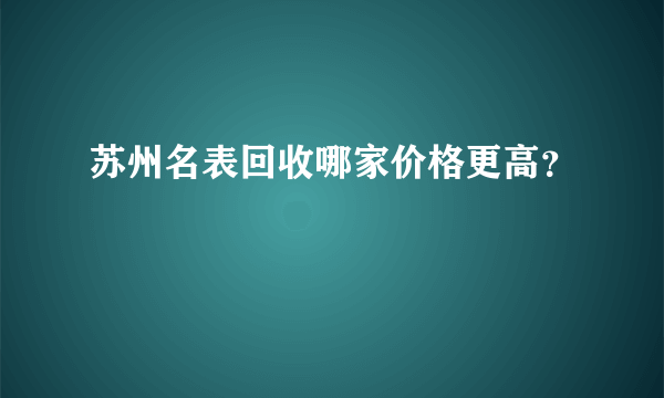 苏州名表回收哪家价格更高？