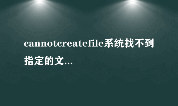 cannotcreatefile系统找不到指定的文件该怎么解决？