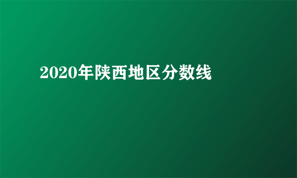 2020年陕西地区分数线	