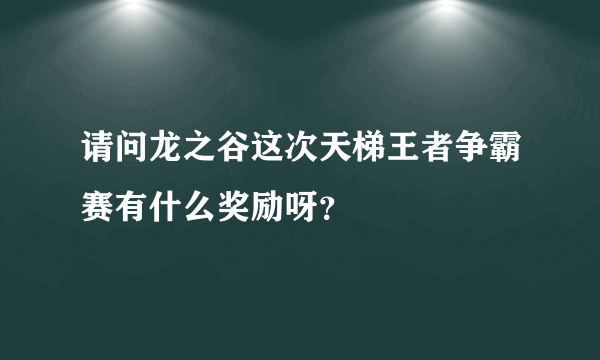 请问龙之谷这次天梯王者争霸赛有什么奖励呀？