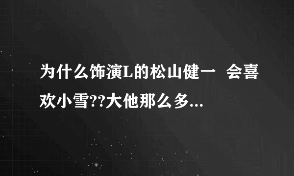 为什么饰演L的松山健一  会喜欢小雪??大他那么多的老女人