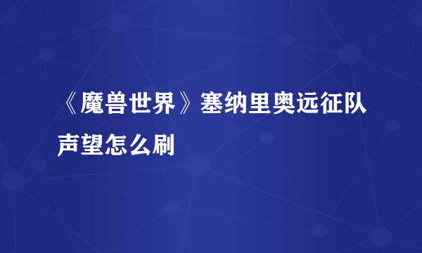 《魔兽世界》塞纳里奥远征队声望怎么刷