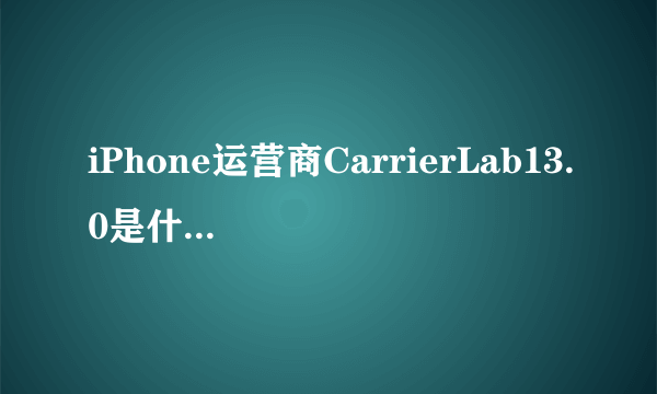 iPhone运营商CarrierLab13.0是什么意思？