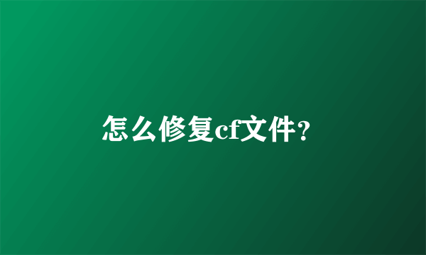 怎么修复cf文件？