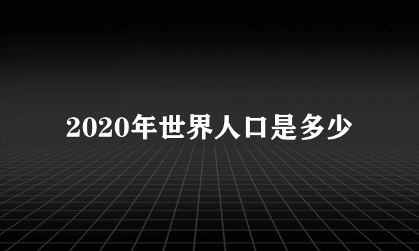 2020年世界人口是多少