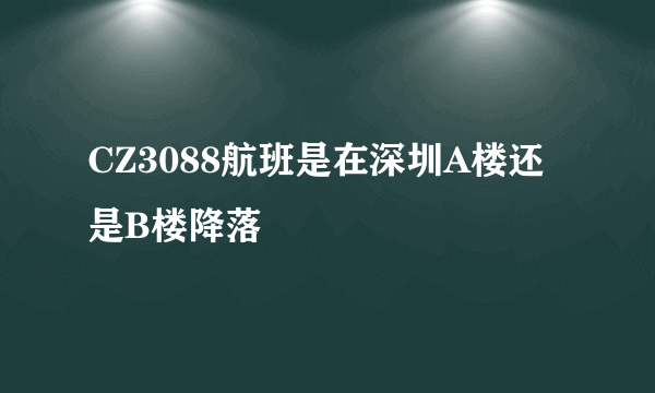 CZ3088航班是在深圳A楼还是B楼降落