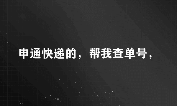 申通快递的，帮我查单号，