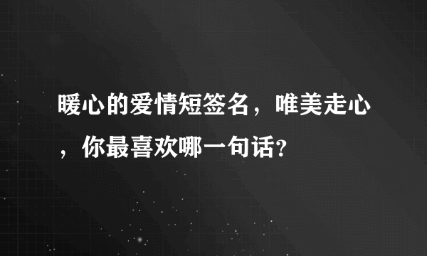 暖心的爱情短签名，唯美走心，你最喜欢哪一句话？