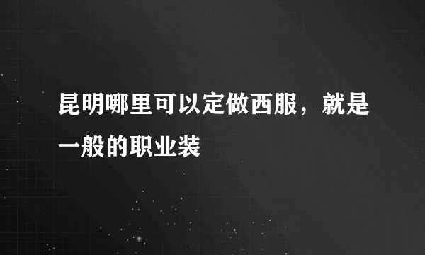 昆明哪里可以定做西服，就是一般的职业装