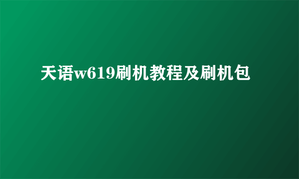 天语w619刷机教程及刷机包