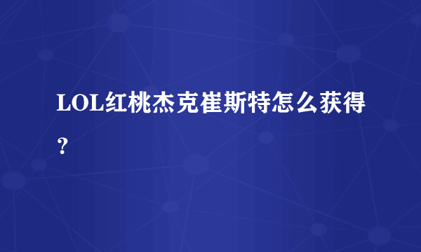 LOL红桃杰克崔斯特怎么获得？