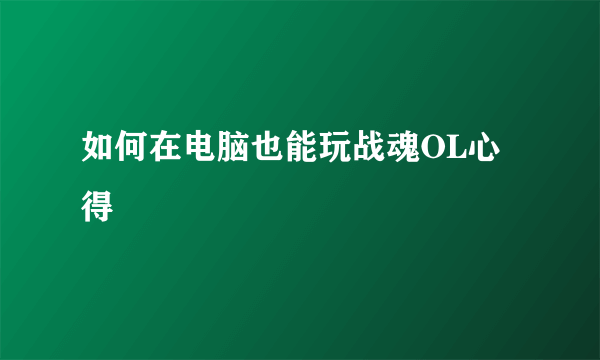 如何在电脑也能玩战魂OL心得