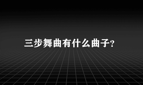 三步舞曲有什么曲子？