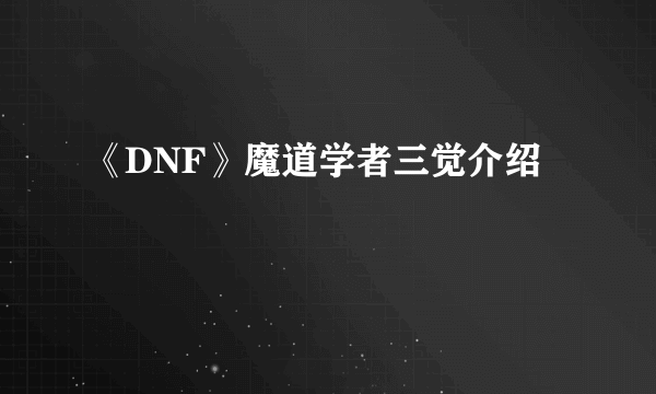 《DNF》魔道学者三觉介绍