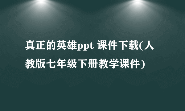 真正的英雄ppt 课件下载(人教版七年级下册教学课件)