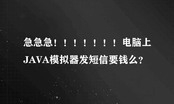 急急急！！！！！！！电脑上JAVA模拟器发短信要钱么？