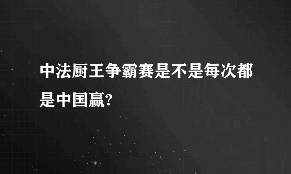 中法厨王争霸赛是不是每次都是中国赢?