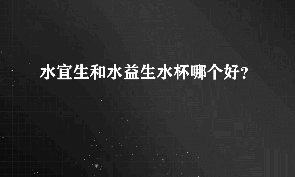 水宜生和水益生水杯哪个好？