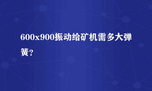 600x900振动给矿机需多大弹簧？