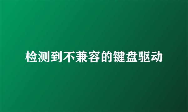 检测到不兼容的键盘驱动