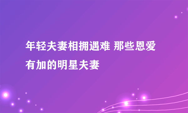 年轻夫妻相拥遇难 那些恩爱有加的明星夫妻