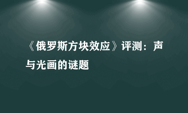 《俄罗斯方块效应》评测：声与光画的谜题