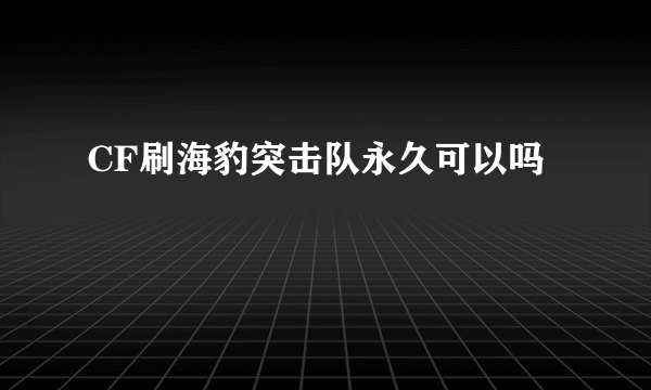 CF刷海豹突击队永久可以吗