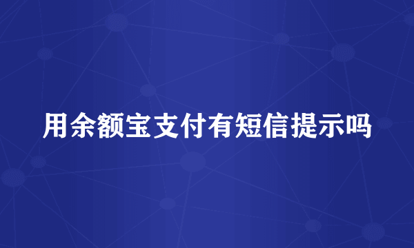 用余额宝支付有短信提示吗