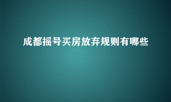 成都摇号买房放弃规则有哪些