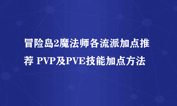 冒险岛2魔法师各流派加点推荐 PVP及PVE技能加点方法