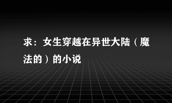 求：女生穿越在异世大陆（魔法的）的小说