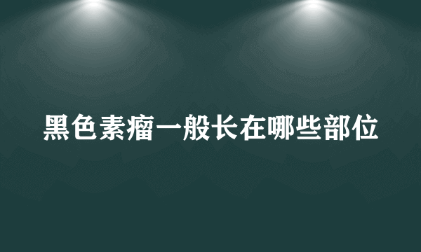 黑色素瘤一般长在哪些部位