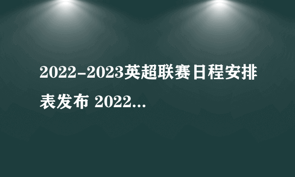 2022-2023英超联赛日程安排表发布 2022英超比赛时间表一览