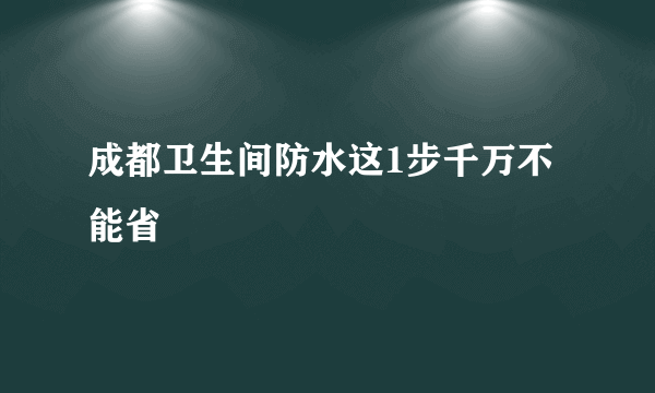 成都卫生间防水这1步千万不能省