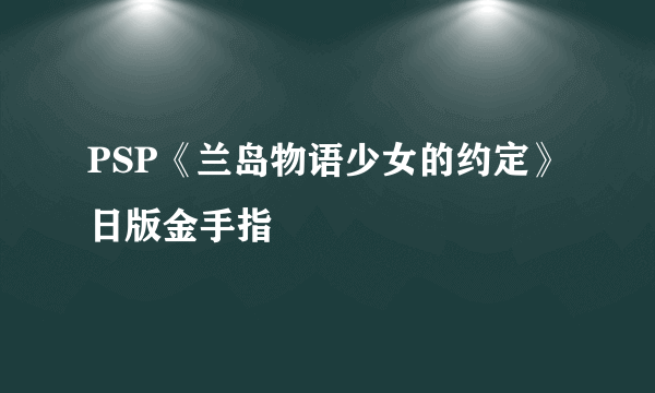 PSP《兰岛物语少女的约定》日版金手指