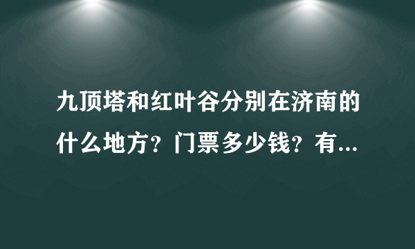 九顶塔和红叶谷分别在济南的什么地方？门票多少钱？有什么特色好玩的？中午吃饭的地方吗？