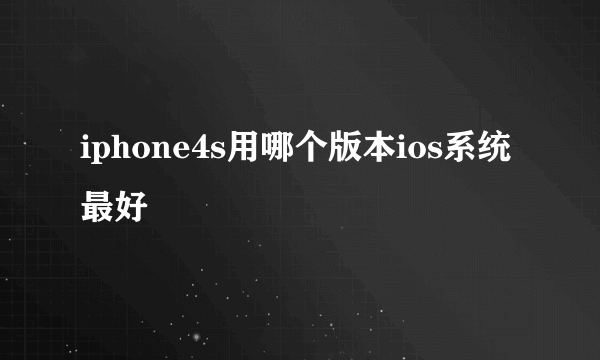 iphone4s用哪个版本ios系统最好